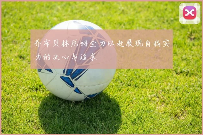 乔布贝林厄姆全力以赴展现自我实力的决心与追求