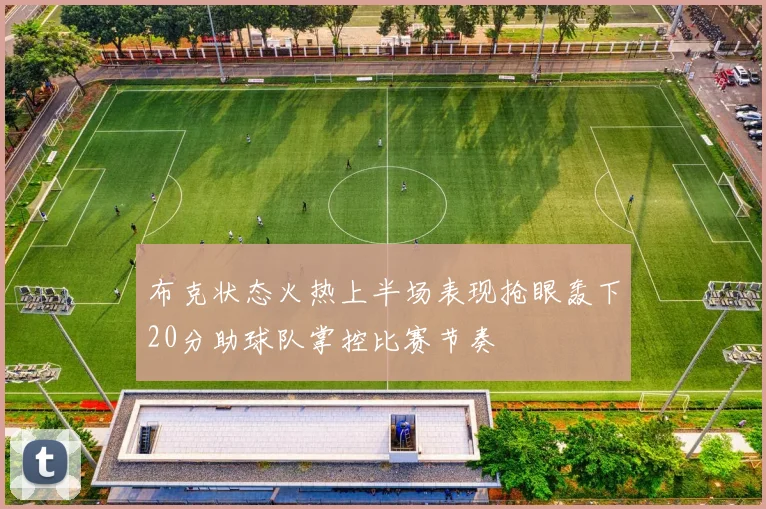 布克状态火热上半场表现抢眼轰下20分助球队掌控比赛节奏