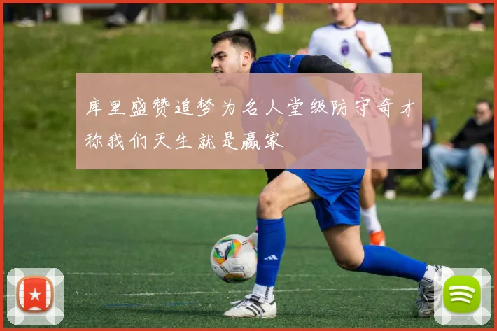 库里盛赞追梦为名人堂级防守奇才称我们天生就是赢家