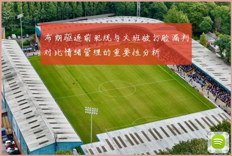 布朗驱逐前犯规与文班被打脸漏判对比情绪管理的重要性分析