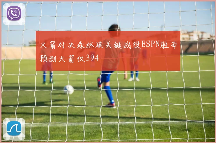 火箭对决森林狼关键战役ESPN胜率预测火箭仅394