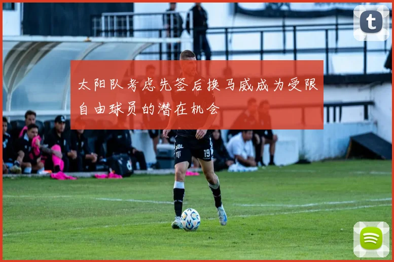 太阳队考虑先签后换马威成为受限自由球员的潜在机会