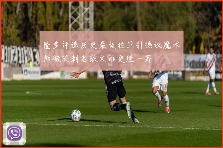 隆多评选历史最佳控卫引热议魔术师微笑刺客欧文谁更胜一筹