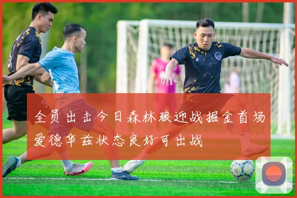 全员出击今日森林狼迎战掘金首场爱德华兹状态良好可出战