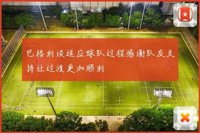 巴格利谈适应球队过程感谢队友支持让过渡更加顺利