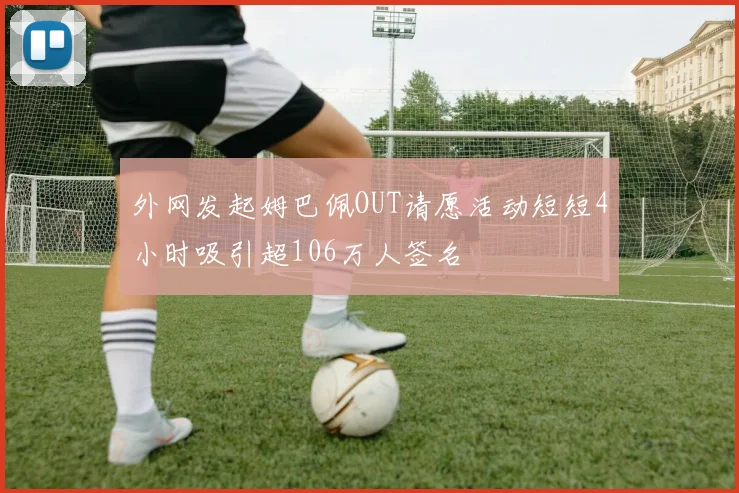 外网发起姆巴佩OUT请愿活动短短4小时吸引超106万人签名
