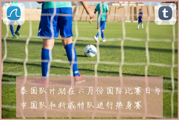 泰国队计划在六月份国际比赛日与中国队和科威特队进行热身赛