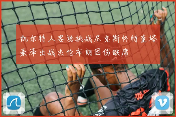 凯尔特人客场挑战尼克斯怀特奎塔豪泽出战杰伦布朗因伤缺席